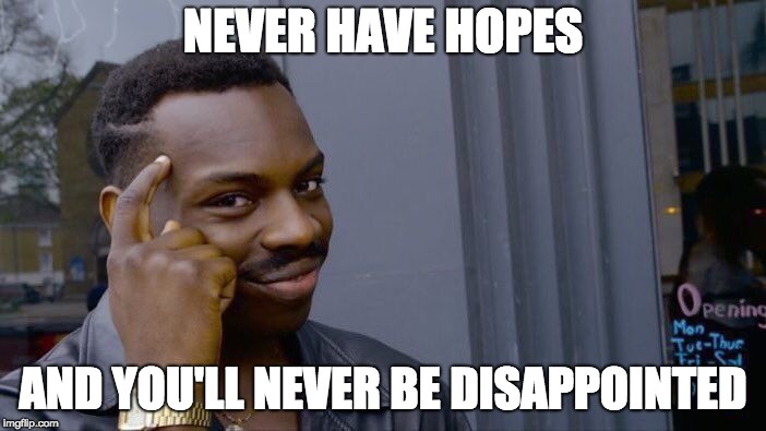 Roll Safe Think About It | NEVER HAVE HOPES; AND YOU'LL NEVER BE DISAPPOINTED | image tagged in memes,roll safe think about it | made w/ Imgflip meme maker
