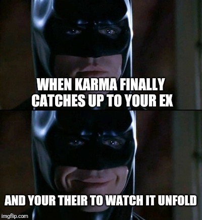 Batman Smiles | WHEN KARMA FINALLY CATCHES UP TO YOUR EX; AND YOUR THEIR TO WATCH IT UNFOLD | image tagged in memes,batman smiles | made w/ Imgflip meme maker