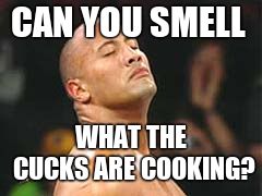 The Rock Smelling | CAN YOU SMELL WHAT THE CUCKS ARE COOKING? | image tagged in the rock smelling | made w/ Imgflip meme maker