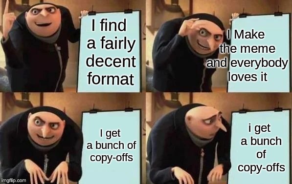 Gru's Plan Meme | I find a fairly decent format I Make the meme and everybody loves it I get a bunch of copy-offs i get a bunch of copy-offs | image tagged in gru's plan | made w/ Imgflip meme maker