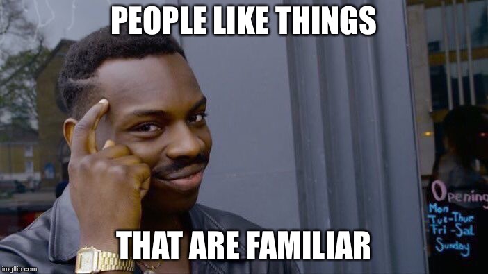 Roll Safe Think About It Meme | PEOPLE LIKE THINGS THAT ARE FAMILIAR | image tagged in memes,roll safe think about it | made w/ Imgflip meme maker