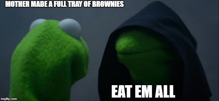 ugh! so chocolaty good >w<  | MOTHER MADE A FULL TRAY OF BROWNIES; EAT EM ALL | image tagged in memes,evil kermit | made w/ Imgflip meme maker