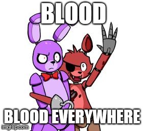 Hell in a nutshell part 7 | BLOOD; BLOOD EVERYWHERE | image tagged in fnaf hype everywhere | made w/ Imgflip meme maker