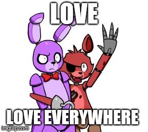 Valentine's Day in a nutshell | LOVE; LOVE EVERYWHERE | image tagged in fnaf hype everywhere | made w/ Imgflip meme maker