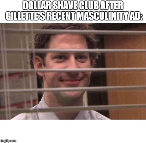 Jim Office Blinds | DOLLAR SHAVE CLUB AFTER GILLETTE'S RECENT MASCULINITY AD: | image tagged in jim office blinds | made w/ Imgflip meme maker