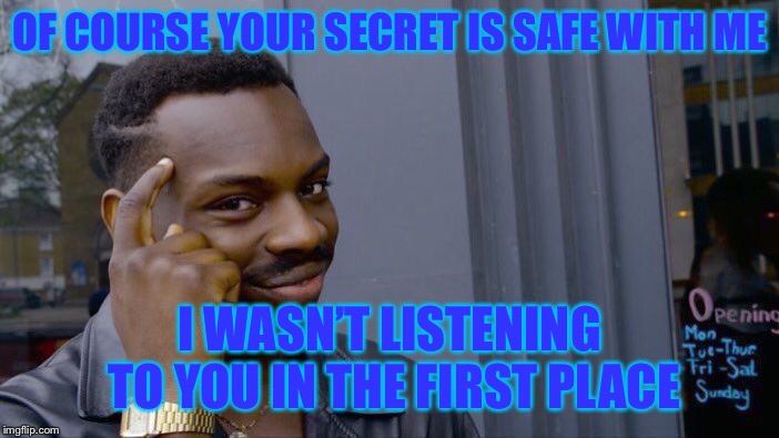 Roll Safe Think About It Meme |  OF COURSE YOUR SECRET IS SAFE WITH ME; I WASN’T LISTENING TO YOU IN THE FIRST PLACE | image tagged in memes,roll safe think about it | made w/ Imgflip meme maker