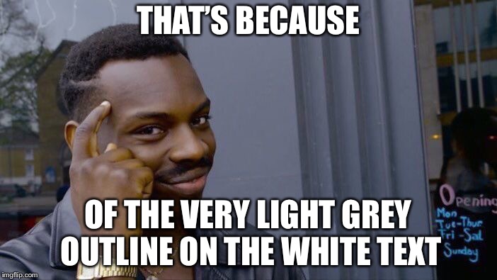 Roll Safe Think About It Meme | THAT’S BECAUSE OF THE VERY LIGHT GREY OUTLINE ON THE WHITE TEXT | image tagged in memes,roll safe think about it | made w/ Imgflip meme maker