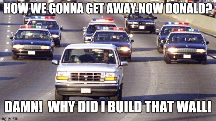 oj simpson | HOW WE GONNA GET AWAY NOW DONALD? DAMN!  WHY DID I BUILD THAT WALL! | image tagged in oj simpson | made w/ Imgflip meme maker