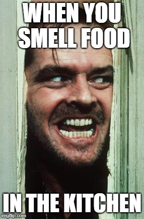 Here's Johnny Meme | WHEN YOU SMELL FOOD; IN THE KITCHEN | image tagged in memes,heres johnny | made w/ Imgflip meme maker