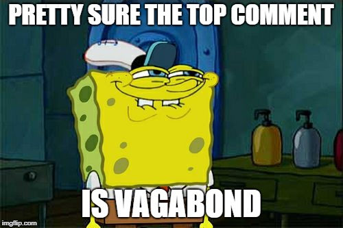 Don't You Squidward Meme | PRETTY SURE THE TOP COMMENT IS VAGABOND | image tagged in memes,dont you squidward | made w/ Imgflip meme maker
