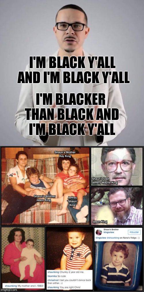 CB4 Martin Luther Cream (White man who got a Oprah scholarship by pulling a Pocahontas)  | I'M BLACK Y'ALL AND I'M BLACK Y'ALL; I'M BLACKER THAN BLACK AND I'M BLACK Y'ALL | image tagged in shaun king,fraud,blm,white privilege,white people,scammers | made w/ Imgflip meme maker