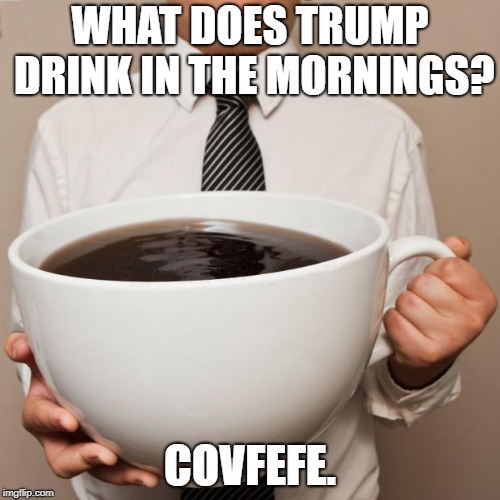 giant coffee | WHAT DOES TRUMP DRINK IN THE MORNINGS? COVFEFE. | image tagged in giant coffee | made w/ Imgflip meme maker