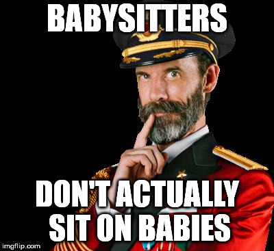 captain obvious | BABYSITTERS; DON'T ACTUALLY SIT ON BABIES | image tagged in captain obvious | made w/ Imgflip meme maker