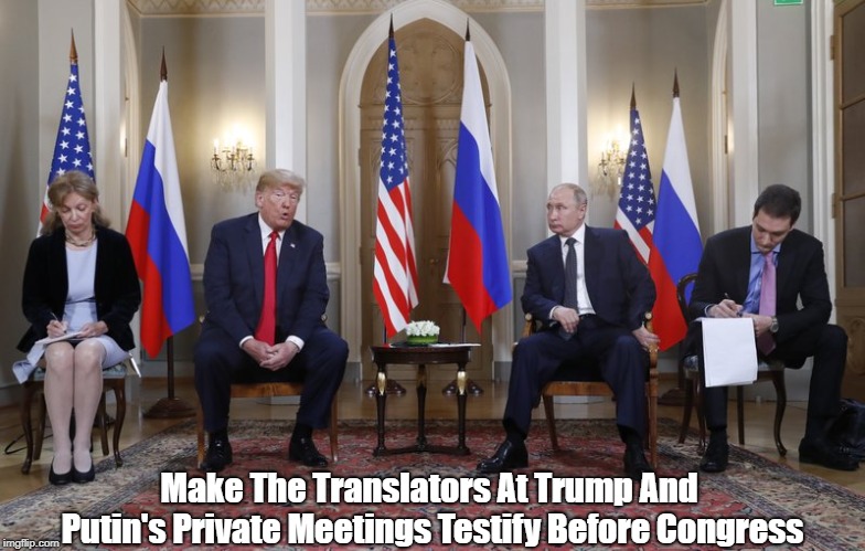 Make The Translators At Trump And Putin's Private Meetings Testify Before Congress | made w/ Imgflip meme maker