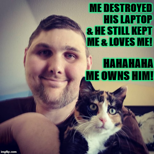 ME DESTROYED HIS LAPTOP & HE STILL KEPT ME & LOVES ME! HAHAHAHA ME OWNS HIM! | image tagged in i own him | made w/ Imgflip meme maker