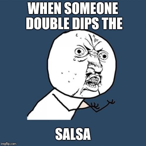 Y U No Meme | WHEN SOMEONE DOUBLE DIPS THE; SALSA | image tagged in memes,y u no | made w/ Imgflip meme maker