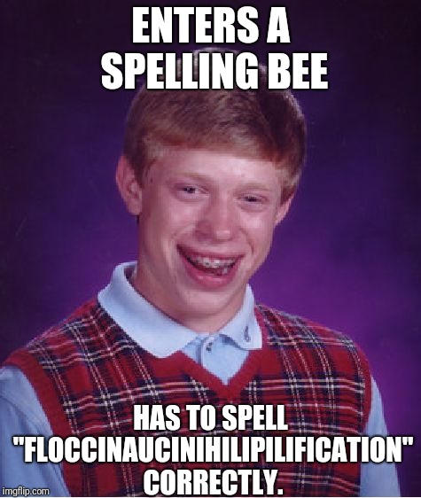 It Must Suck to Be Him | ENTERS A SPELLING BEE; HAS TO SPELL "FLOCCINAUCINIHILIPILIFICATION" CORRECTLY. | image tagged in memes,bad luck brian,floccinaucinihilipilification,spelling,bee,spelling bee | made w/ Imgflip meme maker