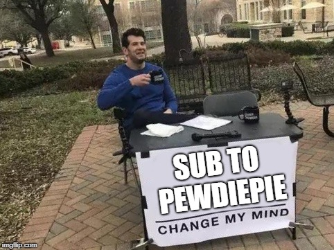 Do your part sub to pewds. | SUB TO PEWDIEPIE | image tagged in change my mind | made w/ Imgflip meme maker