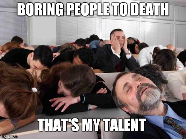 BORING | BORING PEOPLE TO DEATH THAT'S MY TALENT | image tagged in boring | made w/ Imgflip meme maker