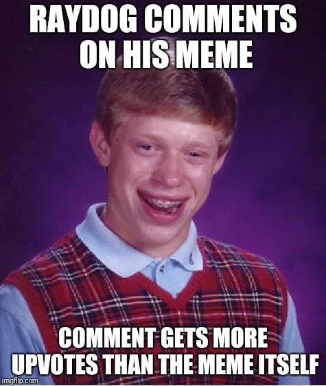 Bad Luck Brian | RAYDOG COMMENTS ON HIS MEME; COMMENT GETS MORE UPVOTES THAN THE MEME ITSELF | image tagged in memes,bad luck brian | made w/ Imgflip meme maker
