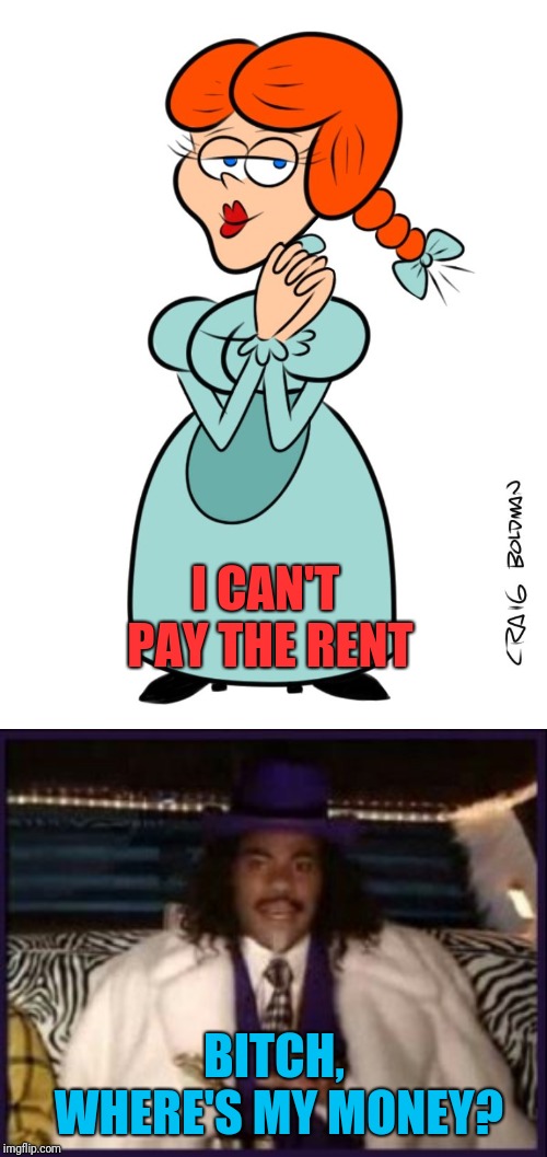 I CAN'T PAY THE RENT B**CH, WHERE'S MY MONEY? | made w/ Imgflip meme maker