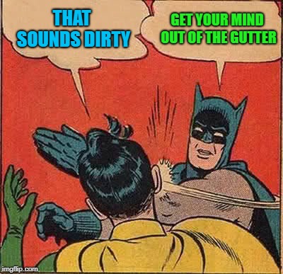 Batman Slapping Robin Meme | THAT SOUNDS DIRTY GET YOUR MIND OUT OF THE GUTTER | image tagged in memes,batman slapping robin | made w/ Imgflip meme maker