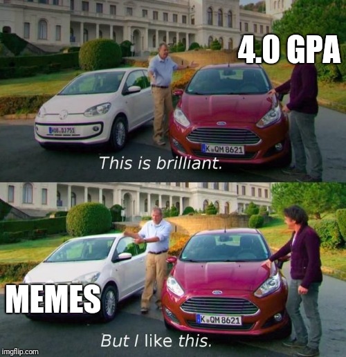 School be like | 4.0 GPA; MEMES | image tagged in this is brilliant but i like this | made w/ Imgflip meme maker