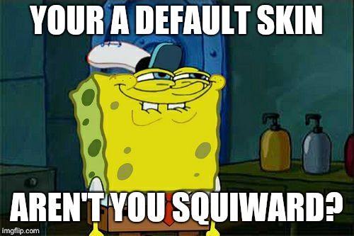 Don't You Squidward | YOUR A DEFAULT SKIN; AREN'T YOU SQUIWARD? | image tagged in memes,dont you squidward | made w/ Imgflip meme maker