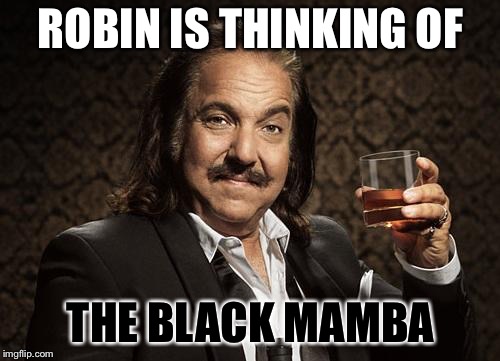 ron jeremy | ROBIN IS THINKING OF THE BLACK MAMBA | image tagged in ron jeremy | made w/ Imgflip meme maker
