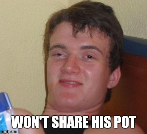 10 Guy Meme | WON'T SHARE HIS POT | image tagged in memes,10 guy | made w/ Imgflip meme maker