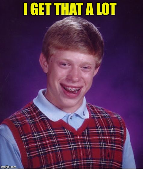 Bad Luck Brian Meme | I GET THAT A LOT | image tagged in memes,bad luck brian | made w/ Imgflip meme maker