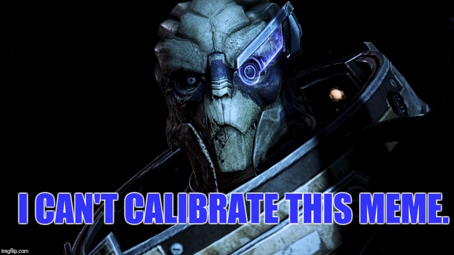 I CAN'T CALIBRATE THIS MEME. | image tagged in garrus,mass effect,memes | made w/ Imgflip meme maker