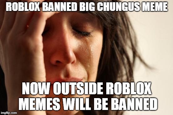 RIP Big chungus | ROBLOX BANNED BIG CHUNGUS MEME; NOW OUTSIDE ROBLOX MEMES WILL BE BANNED | image tagged in big chungus | made w/ Imgflip meme maker