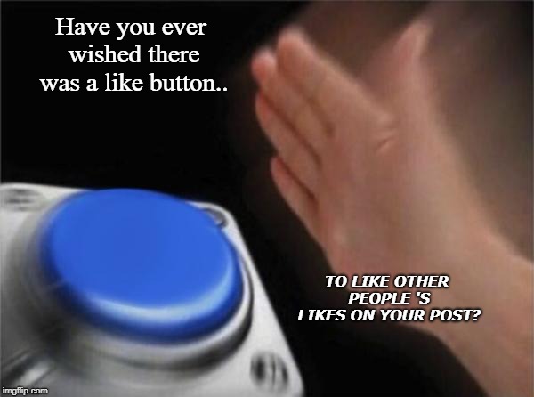 Blank Nut Button | Have you ever wished there was a like button.. TO LIKE OTHER PEOPLE
'S LIKES ON YOUR POST? | image tagged in memes,blank nut button | made w/ Imgflip meme maker