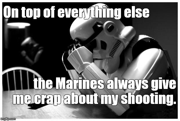 Do you suppose that at Storm Trooper Boot Camp the rifle range doesn't actually have any targets? Or are they too big to miss? |  On top of everything else; the Marines always give me crap about my shooting. | image tagged in sad storm trooper,marksmanship,the hell you say,smaller targets make better shooters,army of darkness,douglie | made w/ Imgflip meme maker