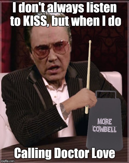 It'll cure your fever! (Thanks to btbeeston for the template.) | I don't always listen to KISS, but when I do; Calling Doctor Love | image tagged in world's most cowbell christopher walken,memes,rock music,kiss,needs more cowbell | made w/ Imgflip meme maker