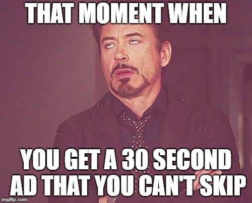 Tony stark | THAT MOMENT WHEN; YOU GET A 30 SECOND AD THAT YOU CAN'T SKIP | image tagged in tony stark | made w/ Imgflip meme maker
