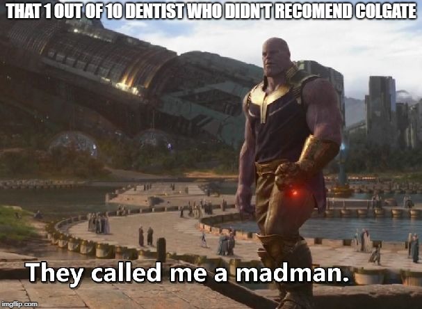 Thanos they called me a madman | THAT 1 OUT OF 10 DENTIST WHO DIDN'T RECOMEND COLGATE | image tagged in thanos they called me a madman | made w/ Imgflip meme maker