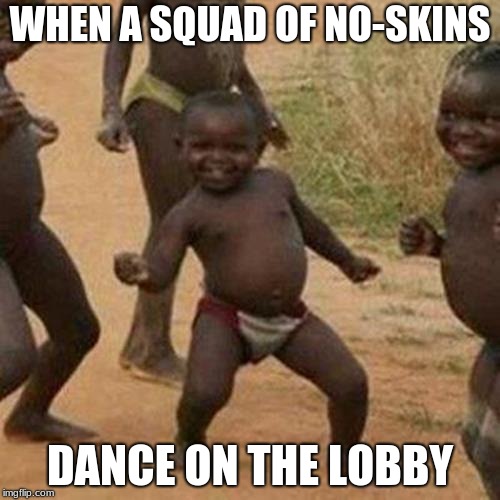 Third World Success Kid | WHEN A SQUAD OF NO-SKINS; DANCE ON THE LOBBY | image tagged in memes,third world success kid | made w/ Imgflip meme maker