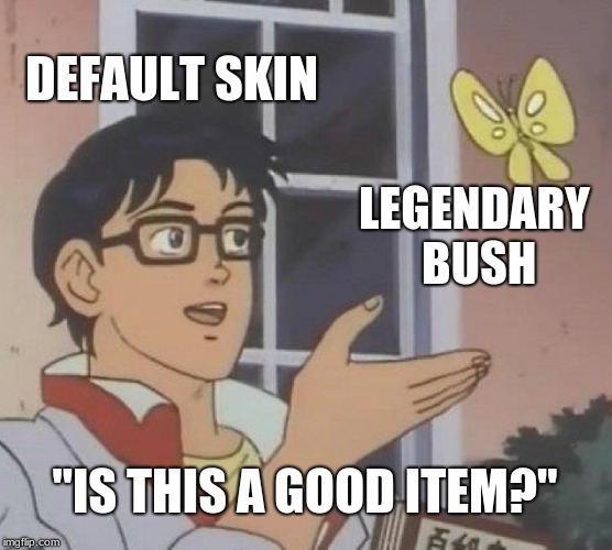 Is This A Pigeon | DEFAULT SKIN; LEGENDARY BUSH; "IS THIS A GOOD ITEM?" | image tagged in memes,is this a pigeon | made w/ Imgflip meme maker