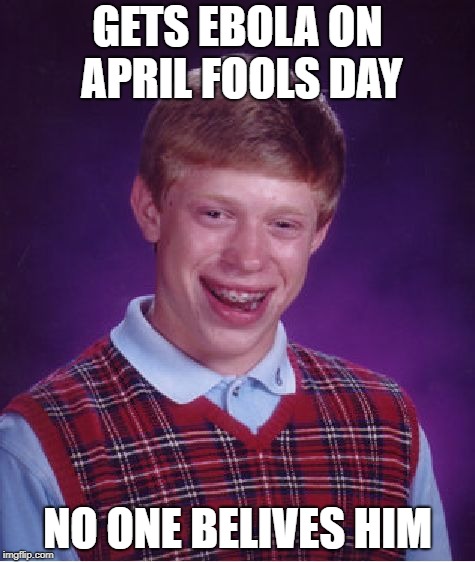 Bad Luck Brian | GETS EBOLA ON APRIL FOOLS DAY; NO ONE BELIVES HIM | image tagged in memes,bad luck brian | made w/ Imgflip meme maker