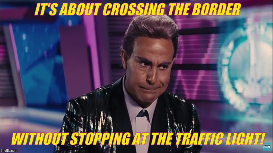 IT'S ABOUT CROSSING THE BORDER WITHOUT STOPPING AT THE TRAFFIC LIGHT! | made w/ Imgflip meme maker