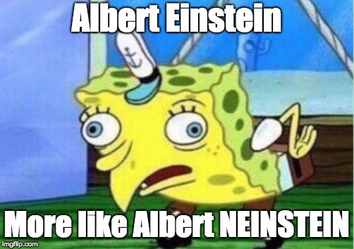 albert NEINSTEIN | Albert Einstein; More like Albert NEINSTEIN | image tagged in memes,mocking spongebob,albert einstein,albert neinstein,genius | made w/ Imgflip meme maker
