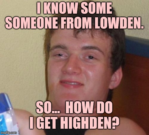 Got inspired by my National 5 Chemistry Data Booklet, made it into a meme.  | I KNOW SOME SOMEONE FROM LOWDEN. SO...  HOW DO I GET HIGHDEN? | image tagged in memes,10 guy,bad pun | made w/ Imgflip meme maker