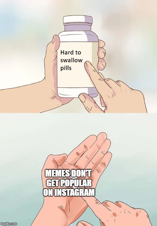 Hard To Swallow Pills Meme | MEMES DON'T GET POPULAR ON INSTAGRAM | image tagged in memes,hard to swallow pills | made w/ Imgflip meme maker
