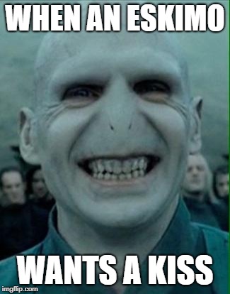 Voldemort Grin | WHEN AN ESKIMO WANTS A KISS | image tagged in voldemort grin | made w/ Imgflip meme maker