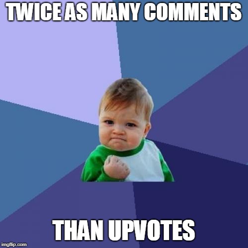 Success Kid Meme | TWICE AS MANY COMMENTS THAN UPVOTES | image tagged in memes,success kid | made w/ Imgflip meme maker
