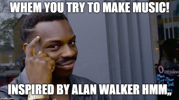 Roll Safe Think About It | WHEM YOU TRY TO MAKE MUSIC! INSPIRED BY ALAN WALKER
HMM,, | image tagged in memes,roll safe think about it | made w/ Imgflip meme maker