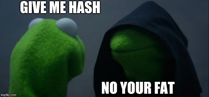 Evil Kermit | GIVE ME HASH; NO YOUR FAT | image tagged in memes,evil kermit | made w/ Imgflip meme maker