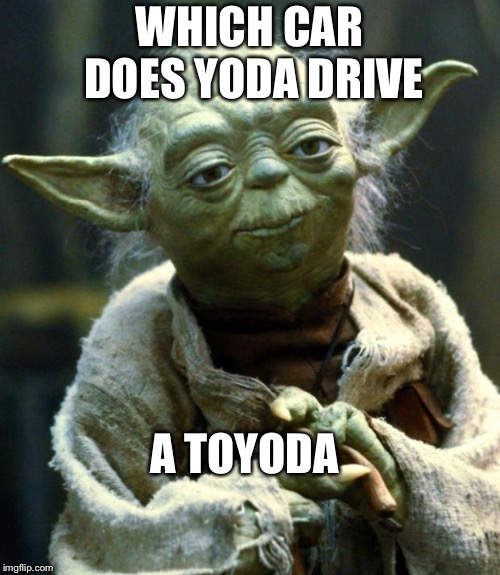 Star Wars Yoda | WHICH CAR DOES YODA DRIVE; A TOYODA | image tagged in memes,star wars yoda | made w/ Imgflip meme maker